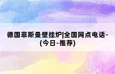 德国菲斯曼壁挂炉|全国网点电话-(今日-推荐)